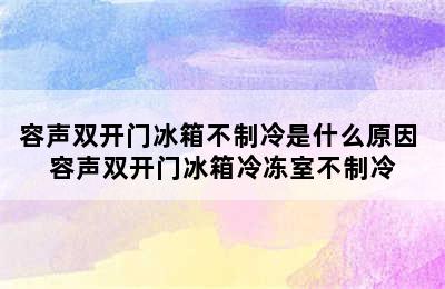 容声双开门冰箱不制冷是什么原因 容声双开门冰箱冷冻室不制冷